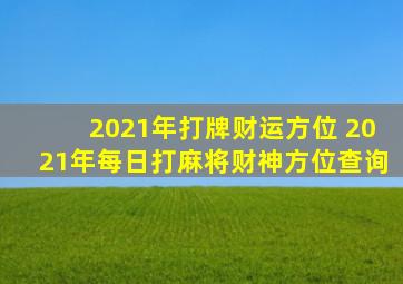 2021年打牌财运方位 2021年每日打麻将财神方位查询